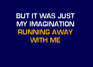 BUT IT WAS JUST
MY IMAGINATION
RUNNING AWAY

WITH ME