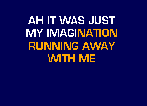AH IT WAS JUST
MY IMAGINATION
RUNNING AWAY

WTH ME