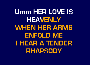 Umm HER LOVE IS
HEAVENLY
WW HdHERlUMWS
ENFOLD ME
I HEAR A TENDER

RHAPSODY l