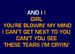 ANDII

GIRL
YOU'RE BLOVUIN' MY MIND

I CAN'T GET NEXT TO YOU
CAN'T YOU SEE
THESE TEARS I'M CRYIN'