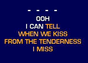 00H
I CAN TELL
WHEN WE KISS
FROM THE TENDERNESS
I MISS