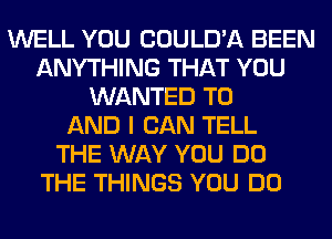 WELL YOU COULD'A BEEN
ANYTHING THAT YOU
WANTED TO
AND I CAN TELL
THE WAY YOU DO
THE THINGS YOU DO