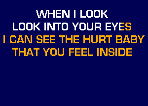 WHEN I LOOK
LOOK INTO YOUR EYES
I CAN SEE THE HURT BABY
THAT YOU FEEL INSIDE