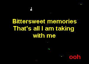 J

Bittersweet memories
That's all I am taking

with me