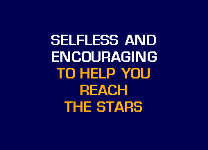 SELFLESS AND
ENCOURAGING
TO HELP YOU

REACH
THE STARS