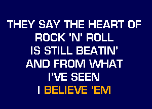 THEY SAY THE HEART OF
ROCK 'N' ROLL
IS STILL BEATIN'
AND FROM WHAT
I'VE SEEN
I BELIEVE 'EM