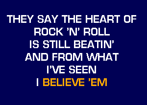 THEY SAY THE HEART OF
ROCK 'N' ROLL
IS STILL BEATIN'
AND FROM WHAT
I'VE SEEN
I BELIEVE 'EM