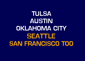 TU LSA
AUSTIN
OKLAHOMA CITY

SEATTLE
SAN FRANCISCO T00