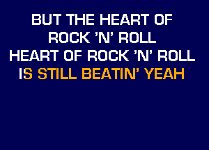 BUT THE HEART OF
ROCK 'N' ROLL
HEART OF ROCK 'N' ROLL
IS STILL BEATIN' YEAH