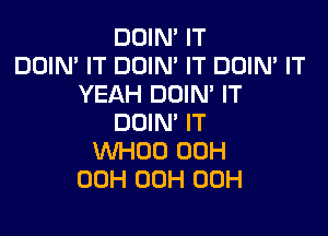 DOIN' IT
DOIN' IT DOIN' IT DOIN' IT
YEAH DOIM IT

DDIN' IT
VVHDO 00H
00H 00H 00H