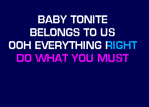 BABY TONITE
BELONGS TO US
00H EVERYTHING RIGHT