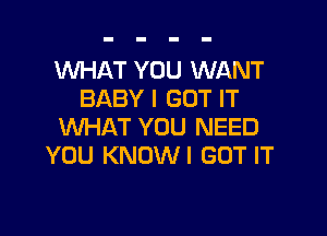 WHAT YOU WANT
BABY I GOT IT

WHAT YOU NEED
YOU KNDWI GOT IT