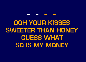 00H YOUR KISSES
SWEETER THAN HONEY
GUESS WHAT
80 IS MY MONEY