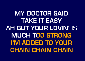 MY DOCTOR SAID
TAKE IT EASY
AH BUT YOUR LOVIN' IS
MUCH T00 STRONG
I'M ADDED TO YOUR
CHAIN CHAIN CHAIN