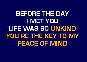 BEFORE THE DAY
I MET YOU
LIFE WAS 80 UNKIND
YOU'RE THE KEY TO MY
PEACE OF MIND