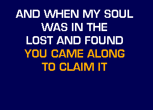 AND WHEN MY SOUL
WAS IN THE
LOST AND FOUND
YOU CAME ALONG
TO CLAIM IT
