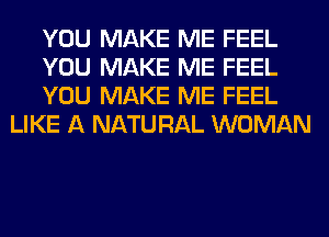 YOU MAKE ME FEEL

YOU MAKE ME FEEL

YOU MAKE ME FEEL
LIKE A NATURAL WOMAN