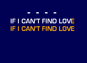 IF I CAN'T FIND LOVE
IF I CAN'T FIND LOVE