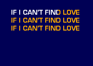 IF I CANT FIND LOVE
IF I CANT FIND LOVE
IF I CANT FIND LOVE