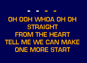 0H 00H VVHOA 0H 0H
STRAIGHT
FROM THE HEART
TELL ME WE CAN MAKE
ONE MORE START