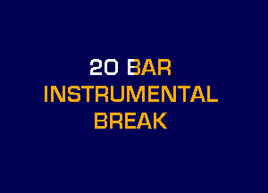 20 BAR
INSTRUMENTAL

BREAK