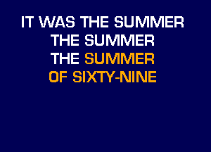 IT WAS THE SUMMER
THE SUMMER
THE SUMMER
OF SIXTY-NINE