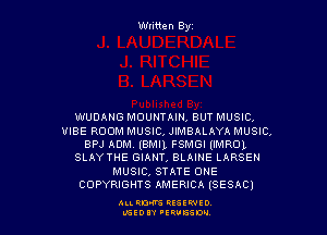 Wtitten Byz

WUDANG MOUNTAIN, BUT MUSIC,

VIBE ROOM MUSIC, JIMBALAYA MUSIC,
BPJ ADM.(BMI1FSMGI(IMROL
SLAYTHE GIANT, BLAINE LARSEH
MUSIC, STATE ONE
COPYRIGHTS AMERICA (SESAC)

ALLRM RESSWIO
LGEDIY 'ERUESDM