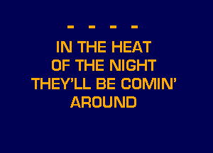 IN THE HEAT
OF THE NIGHT

THEY'LL BE COMIN'
AROUND