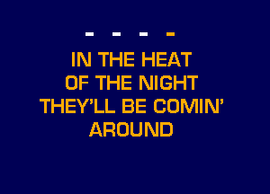 IN THE HEAT
OF THE NIGHT

THEY'LL BE COMIN'
AROUND