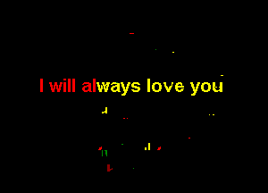 I will always love you

.1