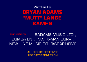W ritten Byz

BADAMS MUSIC LTD .
ZUMBA ENT INC, K-MAN CORP ,
NEW LINE MUSIC CD. (ASCAPJ (BMIJ

ALL RIGHTS RESERVED.
USED BY PERMISSION