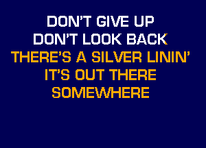 DON'T GIVE UP
DON'T LOOK BACK
THERE'S A SILVER LINIM
ITS OUT THERE
SOMEINHERE