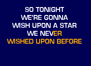 SO TONIGHT
WERE GONNA
WISH UPON A STAR
WE NEVER
VVISHED UPON BEFORE
