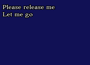Please release me
Let me go