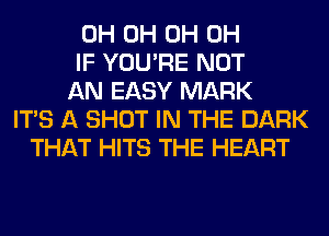 0H 0H 0H 0H
IF YOU'RE NOT
AN EASY MARK
ITS A SHOT IN THE DARK
THAT HITS THE HEART