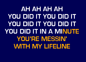 AH AH AH AH
YOU DID IT YOU DID IT
YOU DID IT YOU DID IT
YOU DID IT IN A MINUTE
YOU'RE MESSIN'
WITH MY LIFELINE