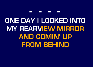 ONE DAY I LOOKED INTO
MY REAR'U'IEW MIRROR
AND COMIM UP
FROM BEHIND