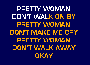 PRETTY WOMAN
DON'T WALK 0N BY
PRETTY WOMAN
DON'T MAKE ME CRY
PRETTY WOMAN
DON'T WALK AWAY
OKAY