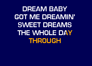 DREAM BABY
GOT ME DREAMIN'
SINEET DREAMS
THE WHOLE DAY
THROUGH

g