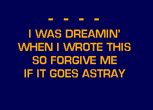 I WAS DREAMIN'
WHEN I WROTE THIS
50 FORGIVE ME
IF IT GOES ASTRAY
