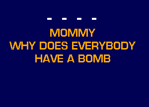 MOMMY
WHY DOES EVERYBODY

HAVE A BOMB