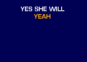 YES SHE WILL
YEAH