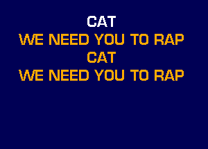 CAT
WE NEED YOU TO RAP
CAT

WE NEED YOU TO RAP
