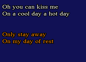 Oh you can kiss me
On a cool day a hot day

Only stay away
On my day of rest