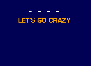 LET'S G0 CRAZY