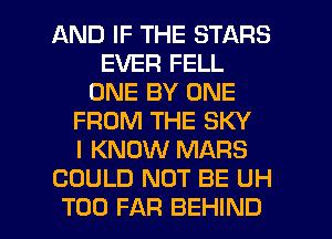 AND IF THE STARS
EVER FELL
ONE BY ONE
FROM THE SKY
I KNOW MARS
COULD NOT BE UH
T00 FAR BEHIND