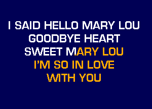 I SAID HELLO MARY LOU
GOODBYE HEART
SWEET MARY LOU
I'M 80 IN LOVE
WITH YOU