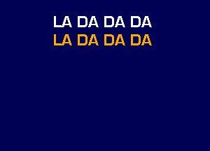 LA DA DA DA
LA DA DA DA