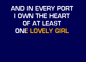 AND IN EVERY PORT
I OWN THE HEART
OF AT LEAST
ONE LOVELY GIRL