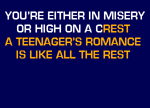 YOU'RE EITHER IN MISERY
0R HIGH ON A CREST

A TEENAGER'S ROMANCE
IS LIKE ALL THE REST